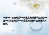 一元一件的地摊货500元批发有哪些平台介绍(一元一件的地摊货500元批发有哪些平台详细情况如何)