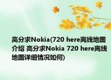 高分求Nokia(720 here离线地图介绍 高分求Nokia 720 here离线地图详细情况如何)