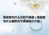 莫高窟为什么又称千佛洞（莫高窟为什么被称为千佛洞简介介绍）