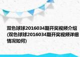 双色球球2016034期开奖视频介绍(双色球球2016034期开奖视频详细情况如何)