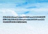 开机老显示DeepFreeze2000XP.exe空白对话框是咋回事介绍(开机老显示DeepFreeze2000XP.exe空白对话框是咋回事详细情况如何)