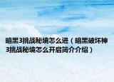 暗黑3挑战秘境怎么进（暗黑破坏神3挑战秘境怎么开启简介介绍）