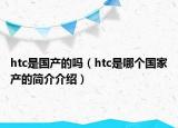 htc是国产的吗（htc是哪个国家产的简介介绍）