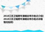 2010江苏卫视跨年演唱会举办地点介绍(2010江苏卫视跨年演唱会举办地点详细情况如何)