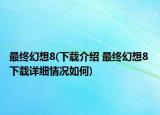 最终幻想8(下载介绍 最终幻想8 下载详细情况如何)