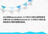 2013款的macbook(air 11寸和13寸的长宽具体是多少啊介绍 2013款的macbook air 11寸和13寸的长宽具体是多少啊详细情况如何)
