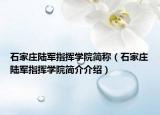 石家庄陆军指挥学院简称（石家庄陆军指挥学院简介介绍）