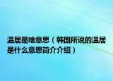 温居是啥意思（韩国所说的温居是什么意思简介介绍）