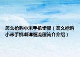 怎么抢购小米手机步骤（怎么抢购小米手机啊详细流程简介介绍）