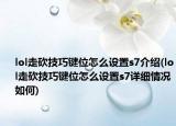 lol走砍技巧键位怎么设置s7介绍(lol走砍技巧键位怎么设置s7详细情况如何)