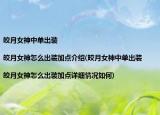 皎月女神中单出装|皎月女神怎么出装加点介绍(皎月女神中单出装|皎月女神怎么出装加点详细情况如何)