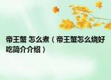 帝王蟹 怎么煮（帝王蟹怎么烧好吃简介介绍）