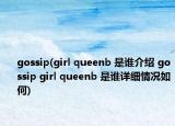 gossip(girl queenb 是谁介绍 gossip girl queenb 是谁详细情况如何)