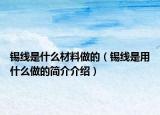 锡线是什么材料做的（锡线是用什么做的简介介绍）