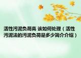 活性污泥负荷高 该如何处理（活性污泥法的污泥负荷是多少简介介绍）