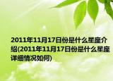 2011年11月17日份是什么星座介绍(2011年11月17日份是什么星座详细情况如何)