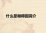 什么是咖啡因简介