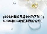 gb9684和食品级304的区别（gb9684和304的区别简介介绍）