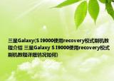 三星Galaxy(S I9000使用recovery模式刷机教程介绍 三星Galaxy S I9000使用recovery模式刷机教程详细情况如何)