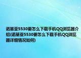 诺基亚5530要怎么下载手机QQ浏览器介绍(诺基亚5530要怎么下载手机QQ浏览器详细情况如何)