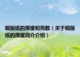 铜版纸的厚度和克数（关于铜版纸的厚度简介介绍）