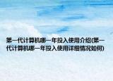 第一代计算机哪一年投入使用介绍(第一代计算机哪一年投入使用详细情况如何)