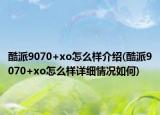酷派9070+xo怎么样介绍(酷派9070+xo怎么样详细情况如何)