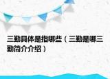 三勤具体是指哪些（三勤是哪三勤简介介绍）
