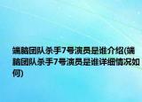 端脑团队杀手7号演员是谁介绍(端脑团队杀手7号演员是谁详细情况如何)