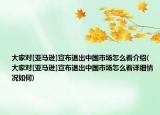 大家对[亚马逊]宣布退出中国市场怎么看介绍(大家对[亚马逊]宣布退出中国市场怎么看详细情况如何)