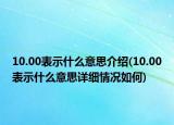 10.00表示什么意思介绍(10.00表示什么意思详细情况如何)