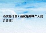 汤武是什么（汤武是哪两个人简介介绍）