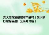 光大定存宝是理财产品吗（光大银行定存宝是什么简介介绍）