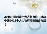 2016中国感动十大人物有谁（感动中国2015十大人物有哪些简介介绍）