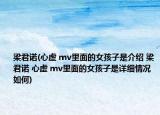 梁君诺(心虚 mv里面的女孩子是介绍 梁君诺 心虚 mv里面的女孩子是详细情况如何)