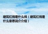 建筑红线是什么线（建筑红线是什么意思简介介绍）