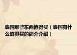 泰国哪些东西值得买（泰国有什么值得买的简介介绍）