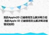 我的Apple(ID 已被停用怎么解决呢介绍 我的Apple ID 已被停用怎么解决呢详细情况如何)