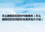 怎么删除扣扣空间与我相关（怎么删除扣扣空间的好友请求简介介绍）