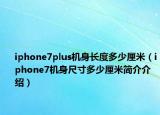 iphone7plus机身长度多少厘米（iphone7机身尺寸多少厘米简介介绍）