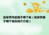 张家界市是属于哪个省（张家界属于哪个省份简介介绍）
