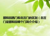 颐和园西门和北宫门的区别（北宫门是颐和园哪个门简介介绍）