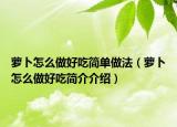 萝卜怎么做好吃简单做法（萝卜怎么做好吃简介介绍）