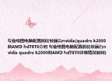 专业绘图电脑配置的比较丽台nvidia(quadro k2000和AMD hd7870介绍 专业绘图电脑配置的比较丽台nvidia quadro k2000和AMD hd7870详细情况如何)