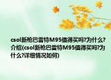 csol新枪巴雷特M95值得买吗?为什么?介绍(csol新枪巴雷特M95值得买吗?为什么?详细情况如何)
