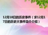 12月18日的历史事件（求12月17日的历史大事件简介介绍）
