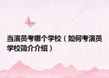 当演员考哪个学校（如何考演员学校简介介绍）