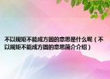 不以规矩不能成方圆的意思是什么呢（不以规矩不能成方圆的意思简介介绍）