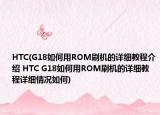 HTC(G18如何用ROM刷机的详细教程介绍 HTC G18如何用ROM刷机的详细教程详细情况如何)