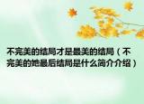不完美的结局才是最美的结局（不完美的她最后结局是什么简介介绍）